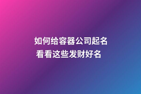 如何给容器公司起名 看看这些发财好名-第1张-公司起名-玄机派